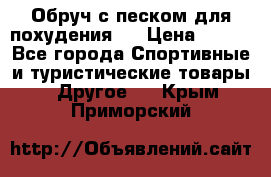 Обруч с песком для похудения.  › Цена ­ 500 - Все города Спортивные и туристические товары » Другое   . Крым,Приморский